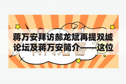 蒋万安拜访郝龙斌再提双城论坛及蒋万安简介——这位台湾政治精英为何备受瞩目？