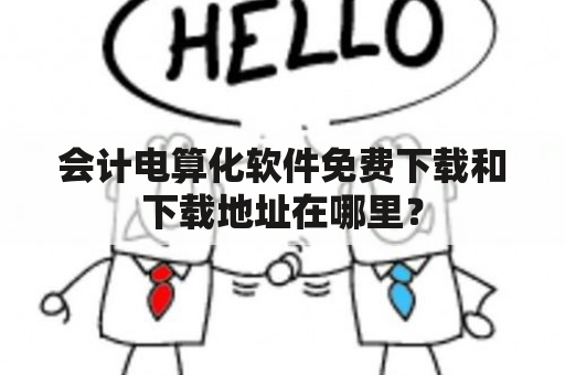 会计电算化软件免费下载和下载地址在哪里？