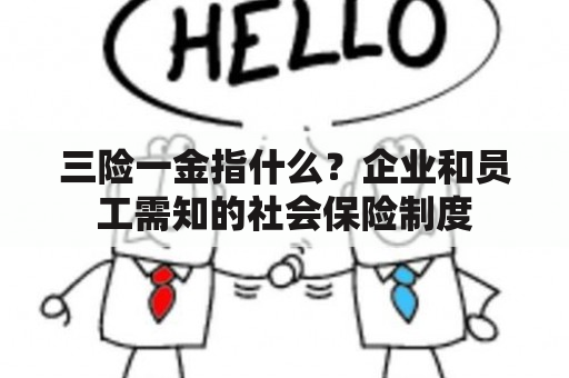 三险一金指什么？企业和员工需知的社会保险制度