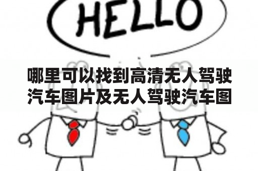 哪里可以找到高清无人驾驶汽车图片及无人驾驶汽车图片素材？