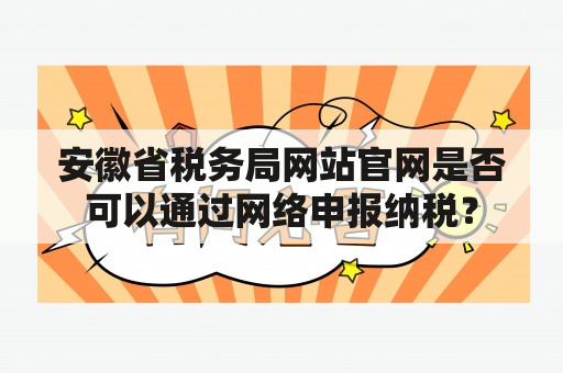 安徽省税务局网站官网是否可以通过网络申报纳税？