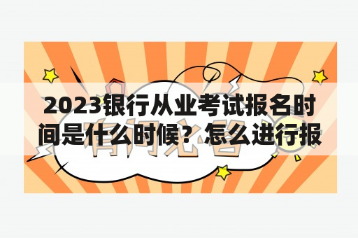 2023银行从业考试报名时间是什么时候？怎么进行报名？