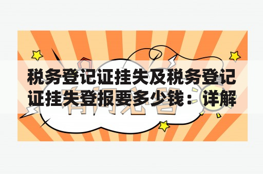 税务登记证挂失及税务登记证挂失登报要多少钱：详解