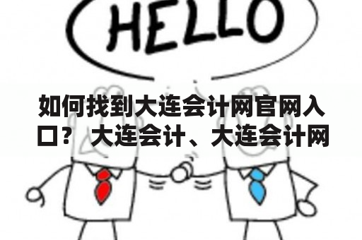 如何找到大连会计网官网入口？ 大连会计、大连会计网官网入口、会计服务、财务咨询、税务筹划 