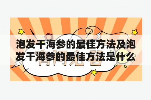 泡发干海参的最佳方法及泡发干海参的最佳方法是什么？