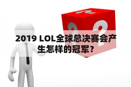 2019 LOL全球总决赛会产生怎样的冠军？