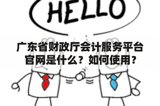 广东省财政厅会计服务平台官网是什么？如何使用？