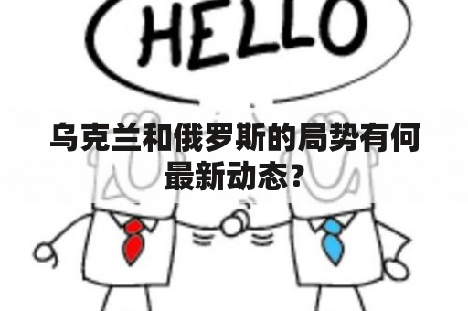 乌克兰和俄罗斯的局势有何最新动态？