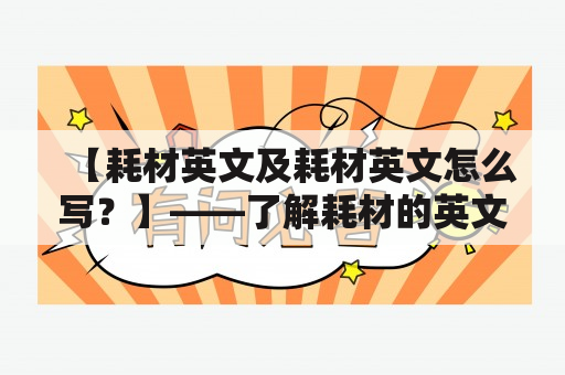 【耗材英文及耗材英文怎么写？】——了解耗材的英文名称及拼写方式