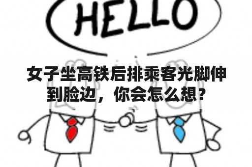 女子坐高铁后排乘客光脚伸到脸边，你会怎么想？