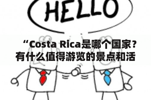 “Costa Rica是哪个国家？有什么值得游览的景点和活动？”