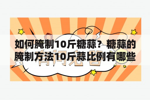 如何腌制10斤糖蒜？糖蒜的腌制方法10斤蒜比例有哪些？