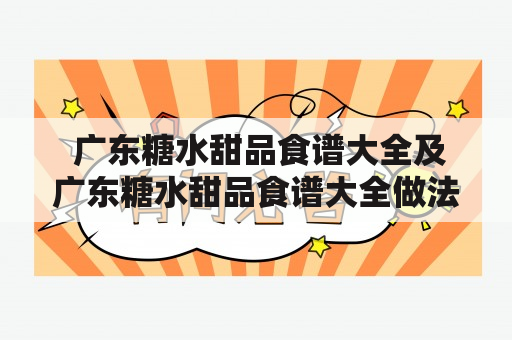  广东糖水甜品食谱大全及广东糖水甜品食谱大全做法有哪些？