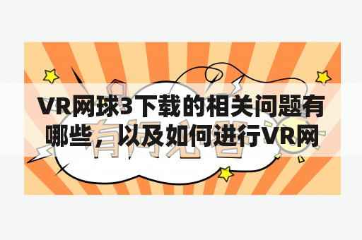 VR网球3下载的相关问题有哪些，以及如何进行VR网球3下载？