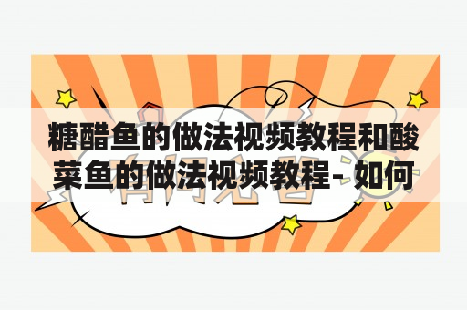 糖醋鱼的做法视频教程和酸菜鱼的做法视频教程- 如何做出口感鲜美的热菜