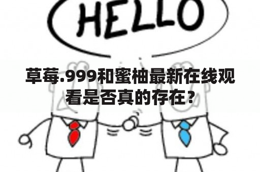 草莓.999和蜜柚最新在线观看是否真的存在？