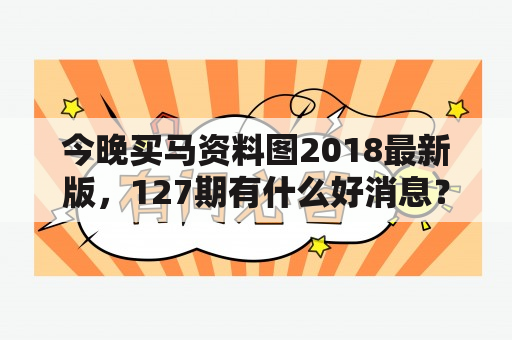 今晚买马资料图2018最新版，127期有什么好消息？