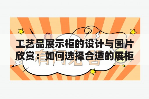 工艺品展示柜的设计与图片欣赏：如何选择合适的展柜展示工艺品？