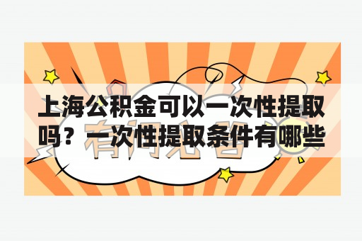 上海公积金可以一次性提取吗？一次性提取条件有哪些？