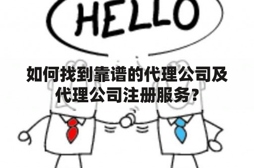 如何找到靠谱的代理公司及代理公司注册服务？