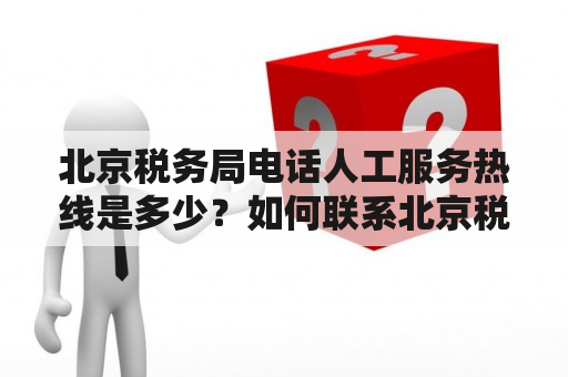 北京税务局电话人工服务热线是多少？如何联系北京税务局？