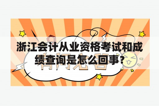 浙江会计从业资格考试和成绩查询是怎么回事？