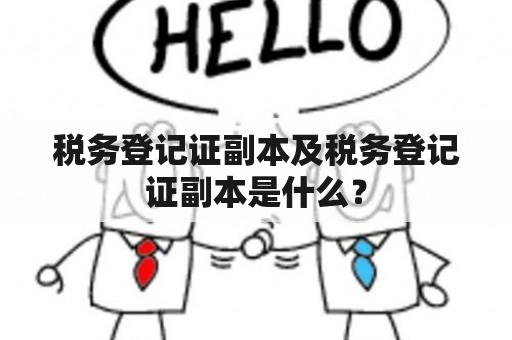 税务登记证副本及税务登记证副本是什么？