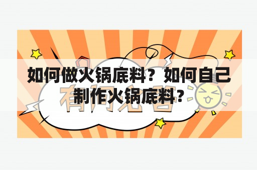 如何做火锅底料？如何自己制作火锅底料？