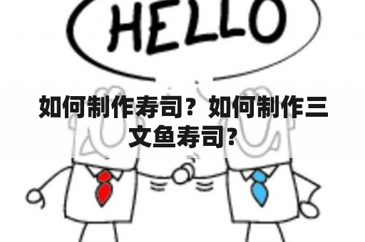 如何制作寿司？如何制作三文鱼寿司？