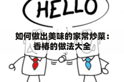 如何做出美味的家常炒菜：香椿的做法大全