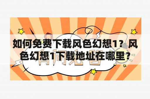 如何免费下载风色幻想1？风色幻想1下载地址在哪里？