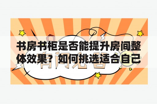 书房书柜是否能提升房间整体效果？如何挑选适合自己的书柜？下面为您带来书房书柜及书房书柜效果图片大全！