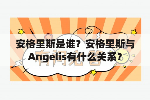 安格里斯是谁？安格里斯与Angelis有什么关系？