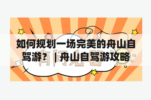 如何规划一场完美的舟山自驾游？ | 舟山自驾游攻略