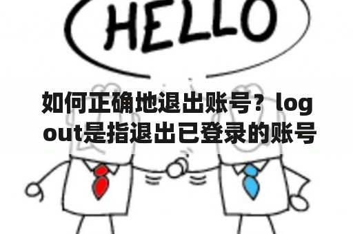 如何正确地退出账号？log out是指退出已登录的账号或账户，是一个常见的功能。但是，不少人可能不知道如何正确地退出账号。有些人可能会在浏览器里直接关闭页面或在APP里退出当前应用，这样其实是有风险的。因为未正确退出账号，可能会导致账号信息泄露或被他人利用。