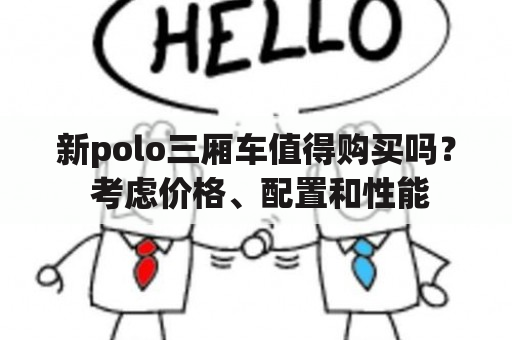 新polo三厢车值得购买吗？ 考虑价格、配置和性能