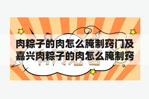 肉粽子的肉怎么腌制窍门及嘉兴肉粽子的肉怎么腌制窍门