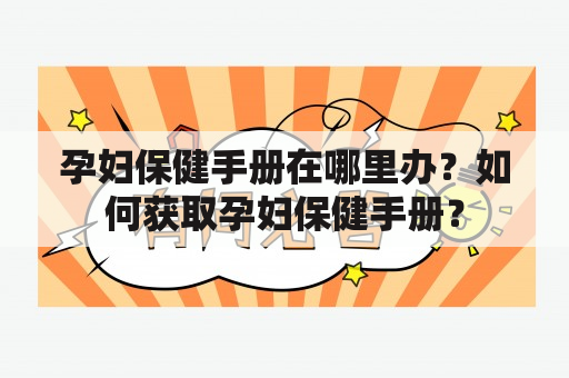 孕妇保健手册在哪里办？如何获取孕妇保健手册？