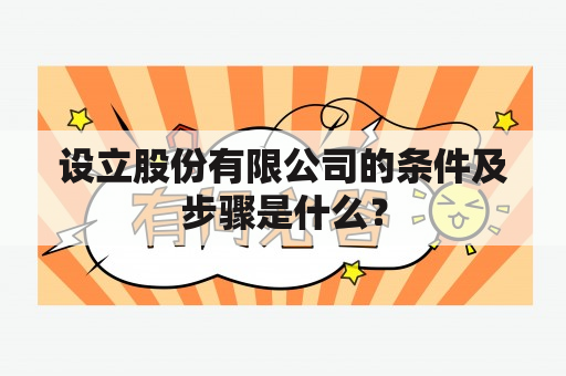 设立股份有限公司的条件及步骤是什么？