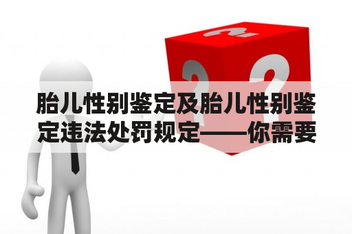 胎儿性别鉴定及胎儿性别鉴定违法处罚规定——你需要了解的关键信息