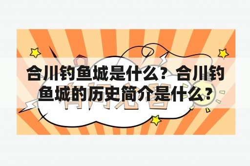 合川钓鱼城是什么？合川钓鱼城的历史简介是什么？