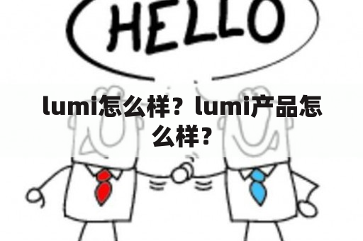 lumi怎么样？lumi产品怎么样？