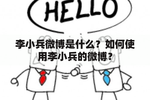 李小兵微博是什么？如何使用李小兵的微博？