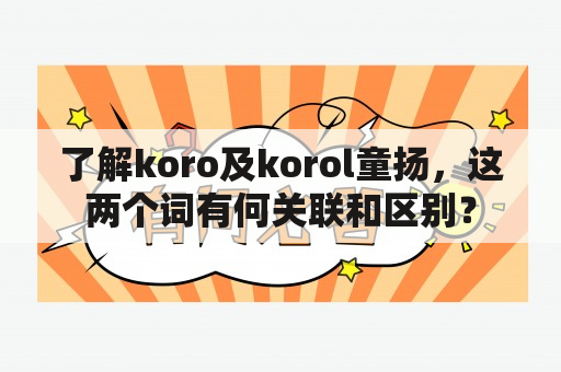 了解koro及korol童扬，这两个词有何关联和区别？