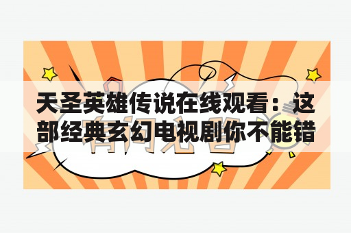 天圣英雄传说在线观看：这部经典玄幻电视剧你不能错过！