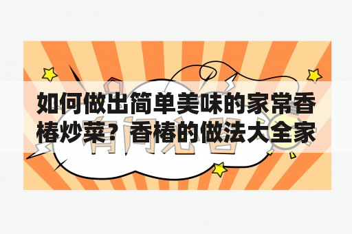 如何做出简单美味的家常香椿炒菜？香椿的做法大全家常分享