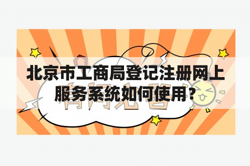 北京市工商局登记注册网上服务系统如何使用？