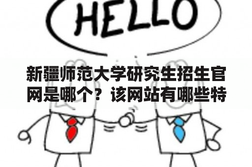 新疆师范大学研究生招生官网是哪个？该网站有哪些特色？