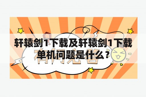 轩辕剑1下载及轩辕剑1下载单机问题是什么？