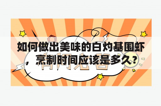 如何做出美味的白灼基围虾，烹制时间应该是多久？